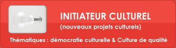 INITIATEUR CULTUREL
(nouveaux projets culturels)Thématiques : démocratie culturelle & Culture de
qualité.