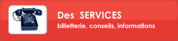 Des SERVICES billetterie, conseils,
informations